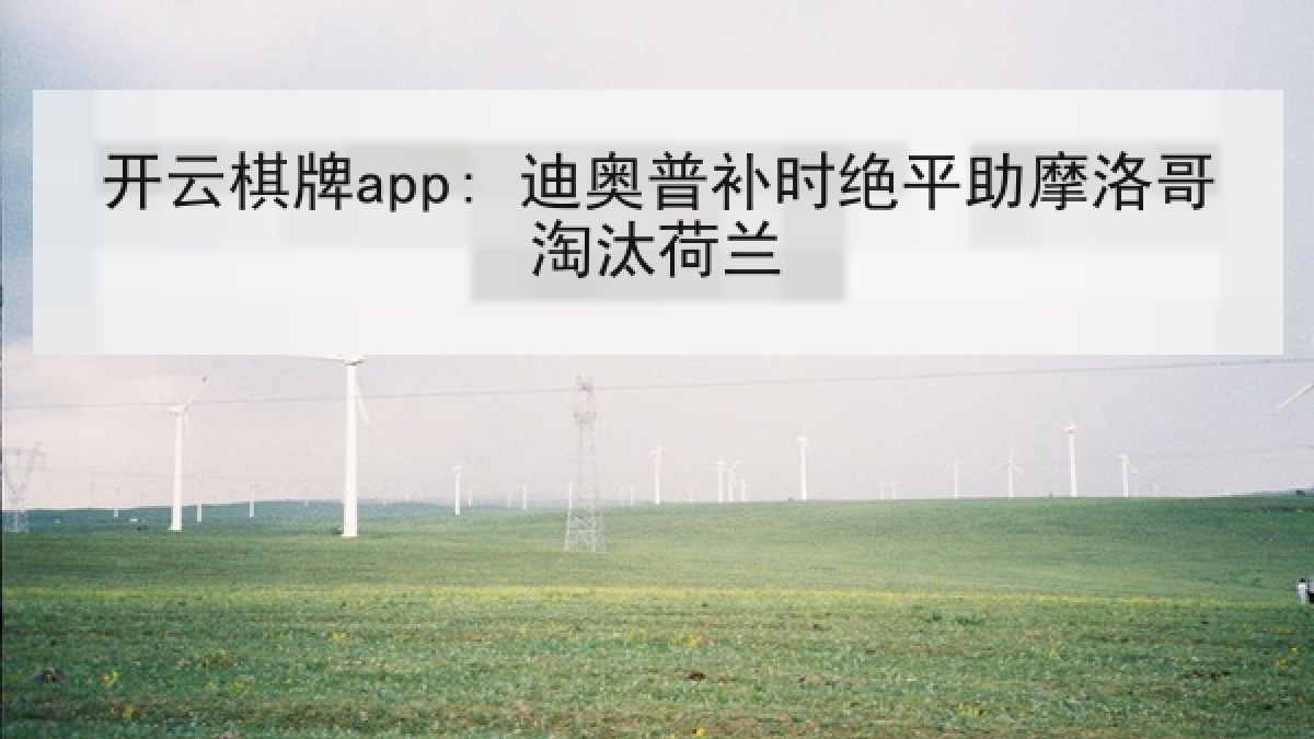 开云棋牌app: 迪奥普补时绝平助摩洛哥淘汰荷兰