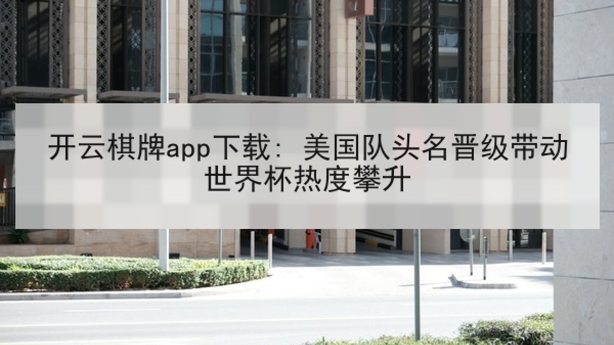开云棋牌app下载: 美国队头名晋级带动世界杯热度攀升