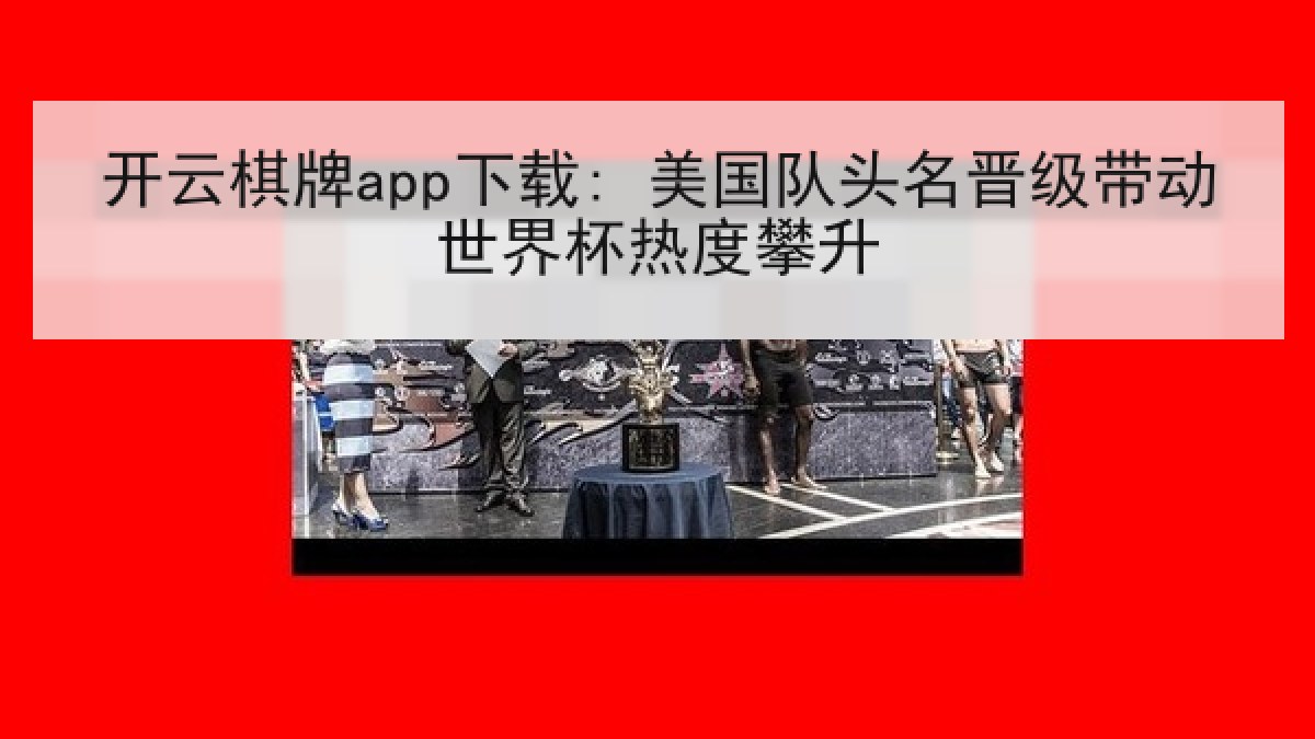 开云棋牌app下载: 美国队头名晋级带动世界杯热度攀升