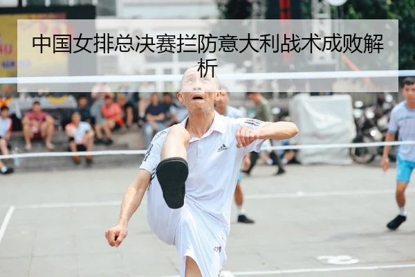 中国女排总决赛拦防意大利战术成败解析