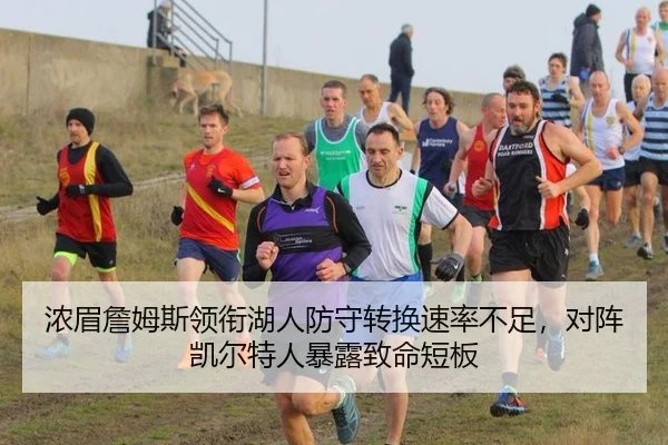 浓眉詹姆斯领衔湖人防守转换速率不足，对阵凯尔特人暴露致命短板