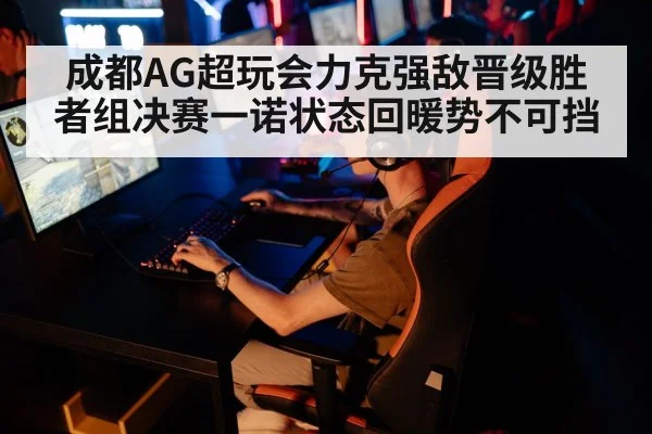 成都AG超玩会力克强敌晋级胜者组决赛一诺状态回暖势不可挡