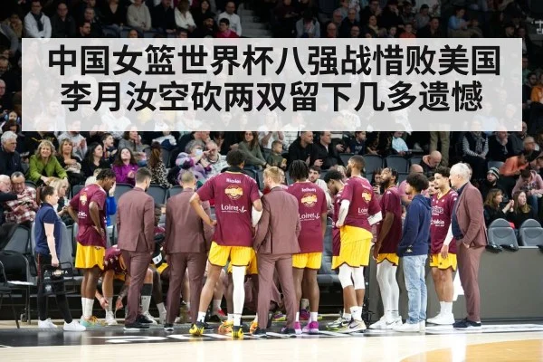 中国女篮世界杯八强战惜败美国 李月汝空砍两双留下几多遗憾